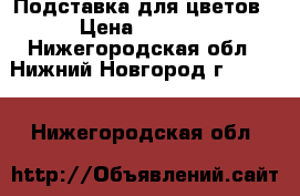 Подставка для цветов › Цена ­ 2 500 - Нижегородская обл., Нижний Новгород г.  »    . Нижегородская обл.